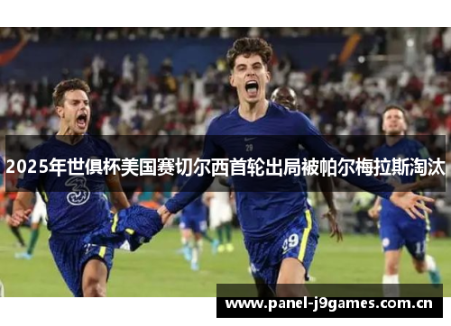 2025年世俱杯美国赛切尔西首轮出局被帕尔梅拉斯淘汰
