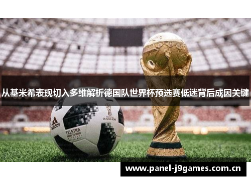 从基米希表现切入多维解析德国队世界杯预选赛低迷背后成因关键