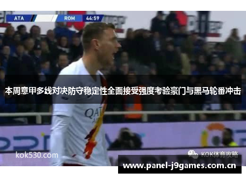 本周意甲多线对决防守稳定性全面接受强度考验豪门与黑马轮番冲击