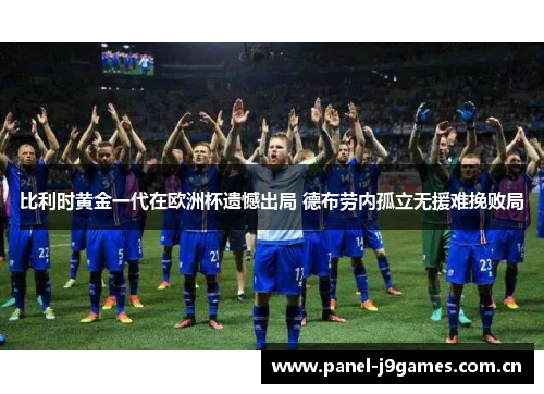 比利时黄金一代在欧洲杯遗憾出局 德布劳内孤立无援难挽败局